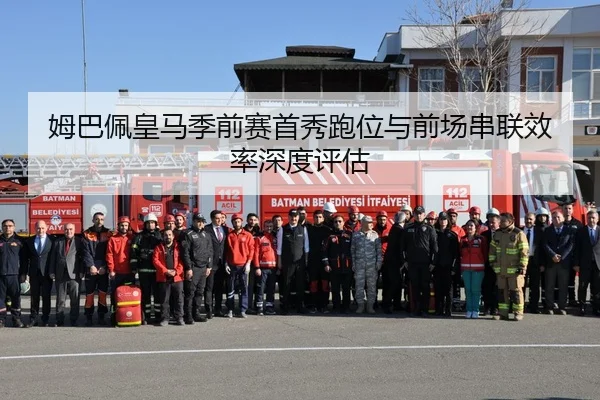 姆巴佩皇马季前赛首秀跑位与前场串联效率深度评估