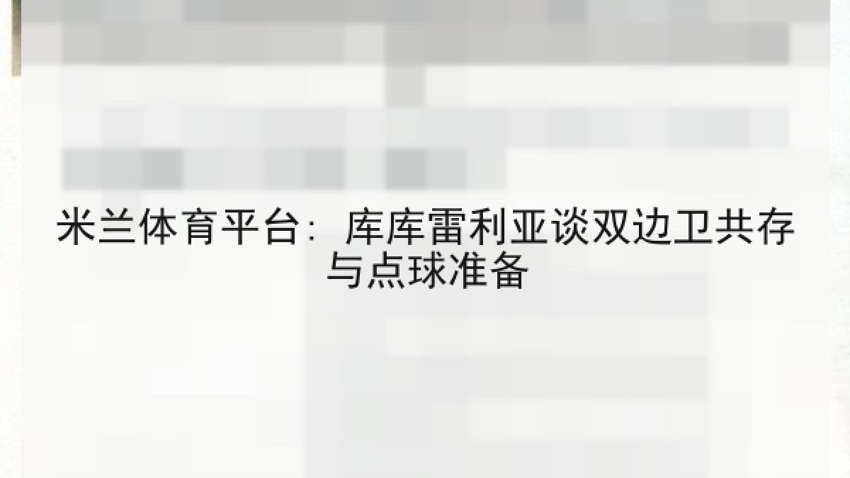 米兰体育平台: 库库雷利亚谈双边卫共存与点球准备
