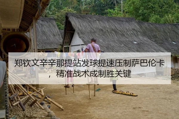 郑钦文辛辛那提站发球提速压制萨巴伦卡，精准战术成制胜关键