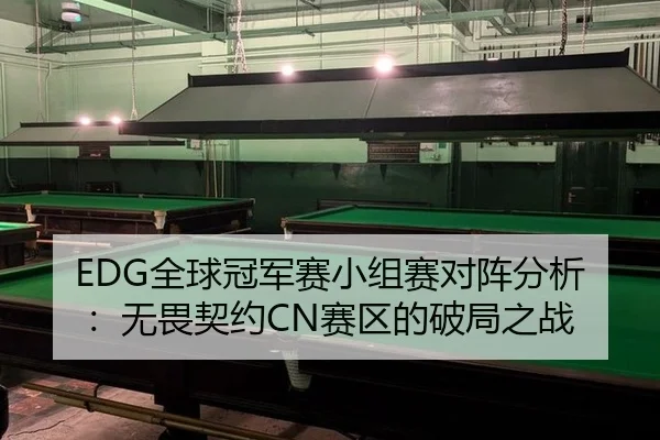 EDG全球冠军赛小组赛对阵分析：无畏契约CN赛区的破局之战