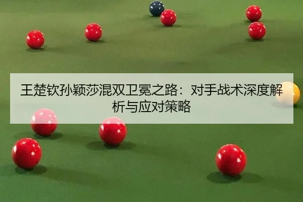 wang-chu-qin-sun-ying-sha-hun-shuang-wei-mian-zhi-lu-dui-shou-zhan-shu-shen-du-jie-xi-yu-ying-dui-ce-lve-2-865.jpg