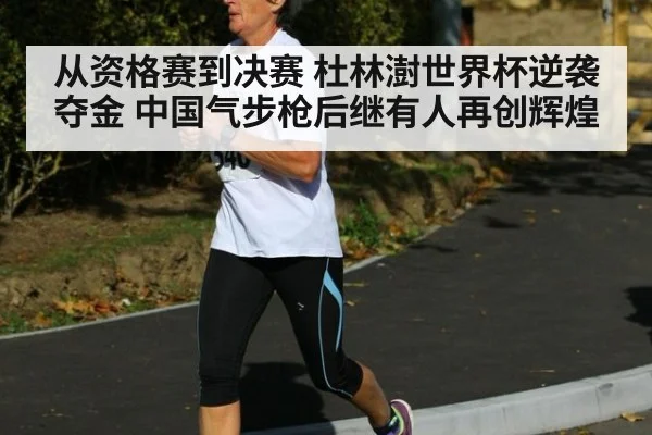 从资格赛到决赛 杜林澍世界杯逆袭夺金 中国气步枪后继有人再创辉煌