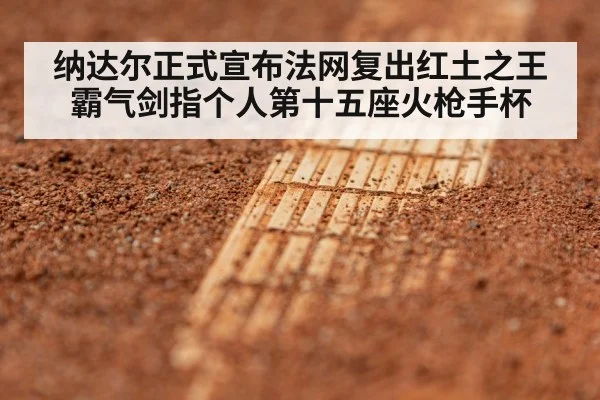 纳达尔正式宣布法网复出红土之王霸气剑指个人第十五座火枪手杯