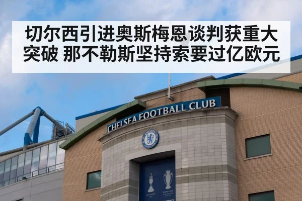 切尔西引进奥斯梅恩谈判获重大突破 那不勒斯坚持索要过亿欧元