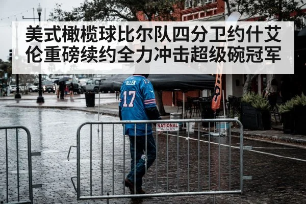 美式橄榄球比尔队四分卫约什艾伦重磅续约全力冲击超级碗冠军