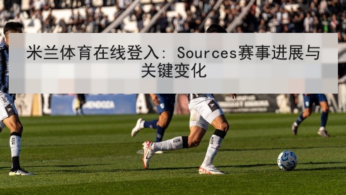 米兰体育在线登入: Sources赛事进展与关键变化