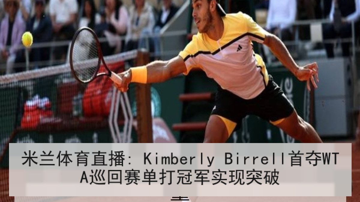 米兰体育直播: Kimberly Birrell首夺WTA巡回赛单打冠军实现突破
